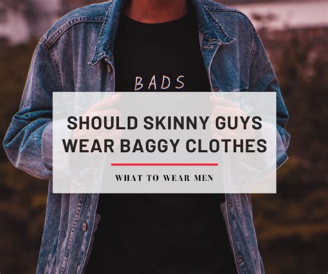 should skinny guys wear baggy clothes.